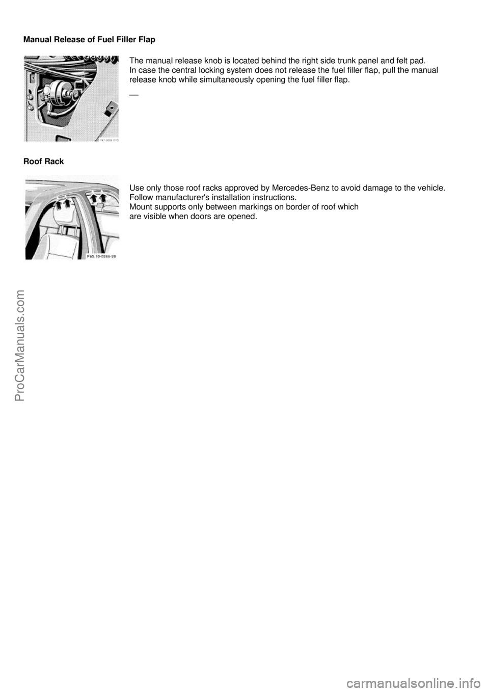 MERCEDES-BENZ C-CLASS 1999  Owners Manual  
Manual Release of Fuel Filler Flap 
 
The manual release knob is located behind the right side trunk panel and felt pad. 
In case the central locking system does not release the fuel filler flap, pu
