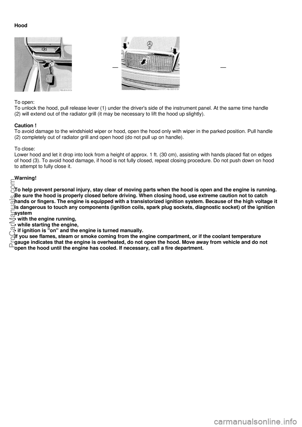 MERCEDES-BENZ C-280 1999  Owners Manual  
Hood 
 
 
 
  
 
To open: 
To unlock the hood, pull release lever (1) under the drivers 
side of the instrument panel. At the same time handle  
(2) will extend out of the radiator grill (it  may b