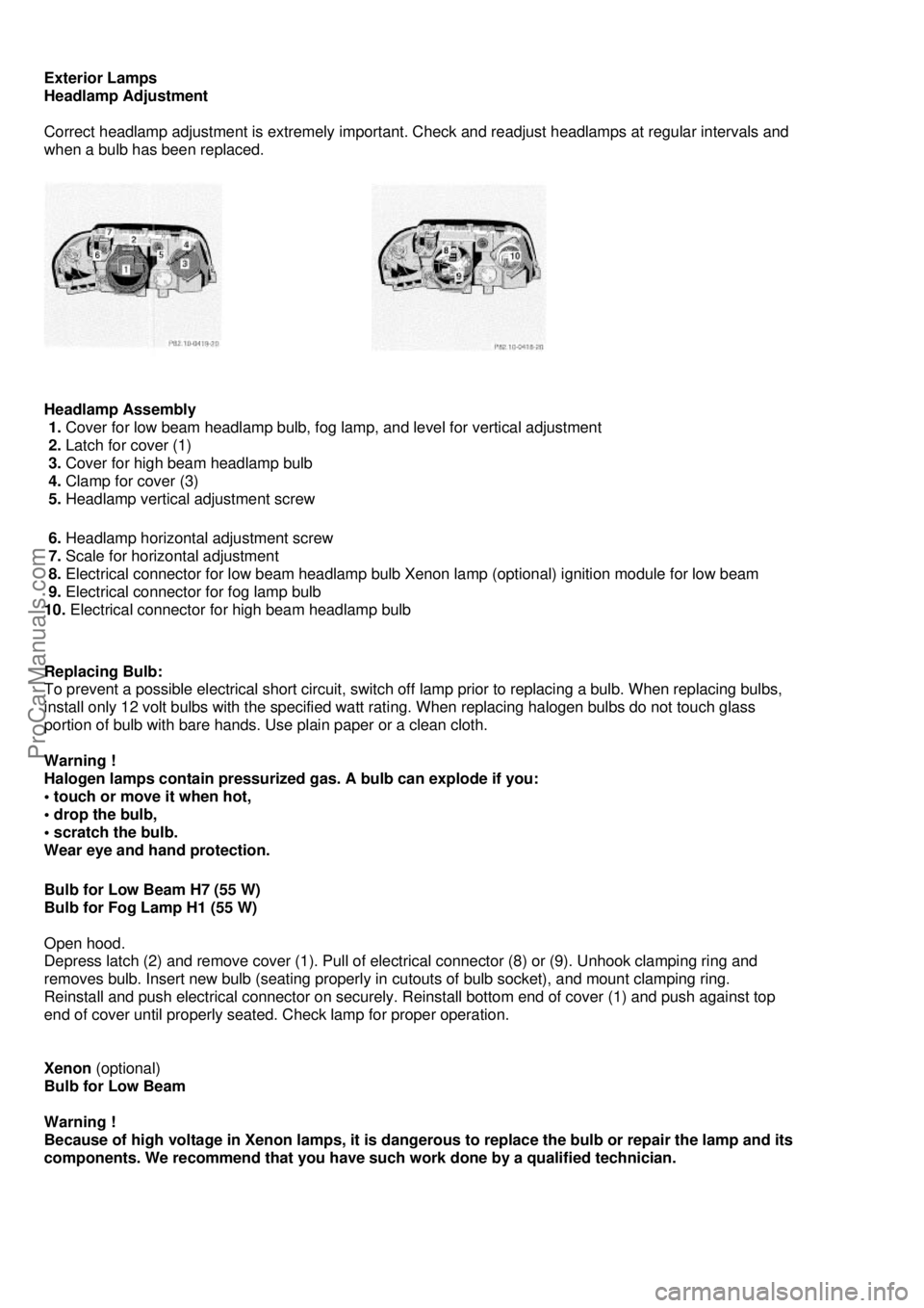 MERCEDES-BENZ C-280 1999  Owners Manual  
Exterior Lamps 
Headlamp Adjustment 
 
Correct headlamp adjustment is extremely important. Check and readjust headlamps at regular intervals and  
when a bulb has been replaced.
 
 
 
    
 
 
Headl