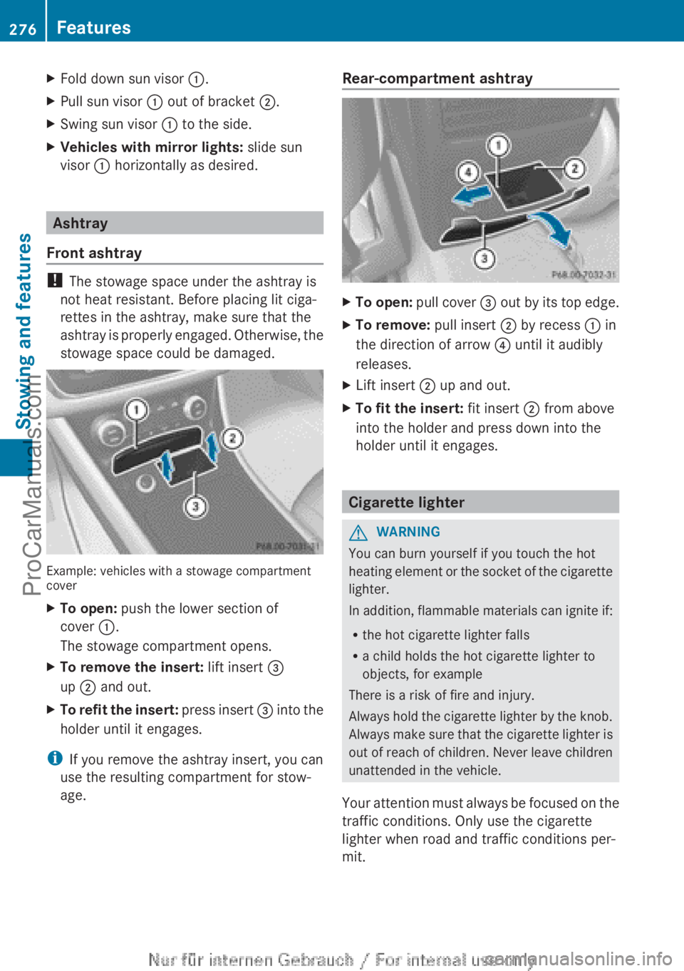 MERCEDES-BENZ CLA-CLASS 2013  Owners Manual XFold down sun visor :.XPull sun visor  : out of bracket  ;.XSwing sun visor  : to the side.XVehicles with mirror lights:  slide sun
visor  : horizontally as desired.
Ashtray
Front ashtray
!  The stow