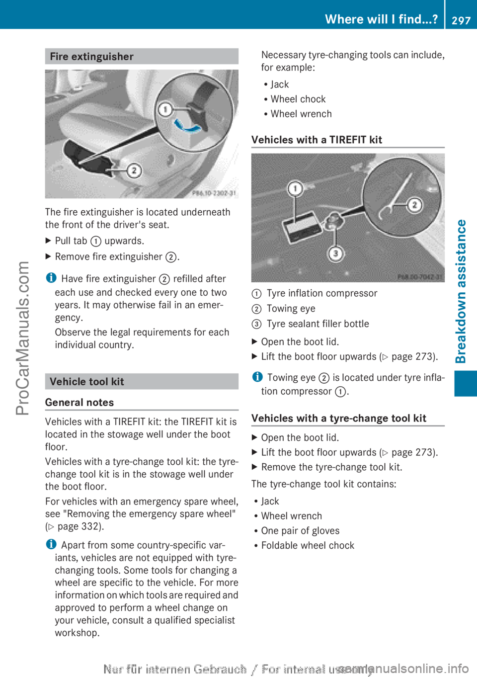 MERCEDES-BENZ CLA-CLASS 2013  Owners Manual Fire extinguisher
The fire extinguisher is located underneath
the front of the driver's seat.
XPull tab  : upwards.XRemove fire extinguisher  ;.
i
Have fire extinguisher  ; refilled after
each use