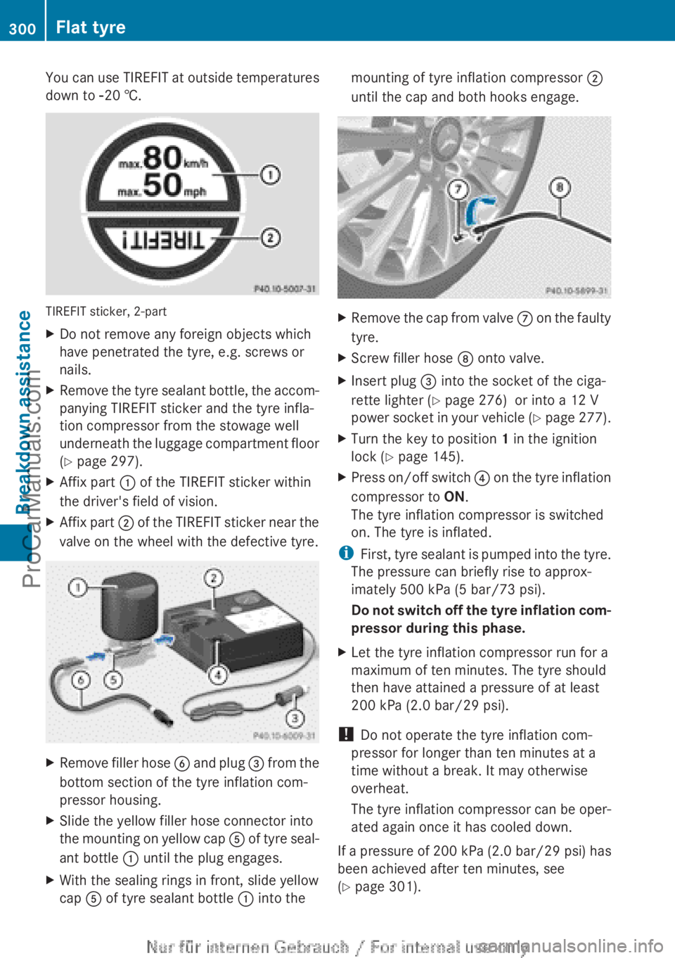 MERCEDES-BENZ CLA-CLASS 2013  Owners Manual You can use TIREFIT at outside temperatures
down to  Ò20 †.
TIREFIT sticker, 2-part
XDo not remove any foreign objects which
have penetrated the tyre, e.g. screws or
nails.XRemove the tyre sealant 
