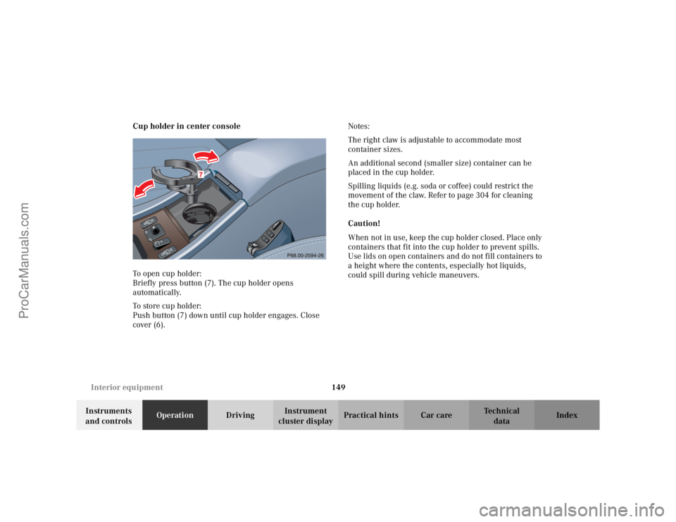 MERCEDES-BENZ CLK-CLASS 2002  Owners Manual 149 Interior equipment
Te ch n i c a l
data Instruments 
and controlsOperationDrivingInstrument 
cluster displayPractical hints Car care Index Cup holder in center console
To open cup holder: 
Briefly