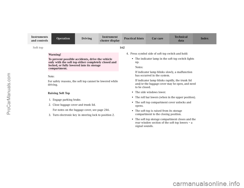 MERCEDES-BENZ CLK-CLASS 2002  Owners Manual 162 Soft top
Te ch n i c a l
data Instruments 
and controlsOperationDrivingInstrument 
cluster displayPractical hints Car care Index
Note: 
For safety reasons, the soft top cannot be lowered while 
dr