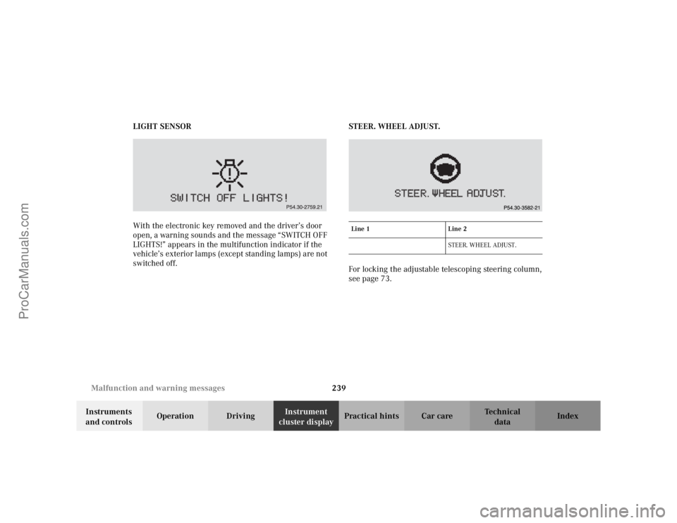 MERCEDES-BENZ CLK-CLASS 2002  Owners Manual 239 Malfunction and warning messages
Te ch n i c a l
data Instruments 
and controlsOperation DrivingInstrument 
cluster displayPractical hints Car care Index LIGHT SENSOR
With the electronic key remov