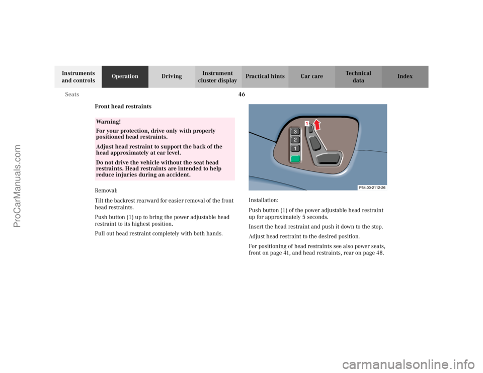 MERCEDES-BENZ CLK-CLASS 2002  Owners Manual 46 Seats
Te ch n i c a l
data Instruments 
and controlsOperationDrivingInstrument 
cluster displayPractical hints Car care Index
Front head restraints
Removal:
Tilt the backrest rearward for easier re