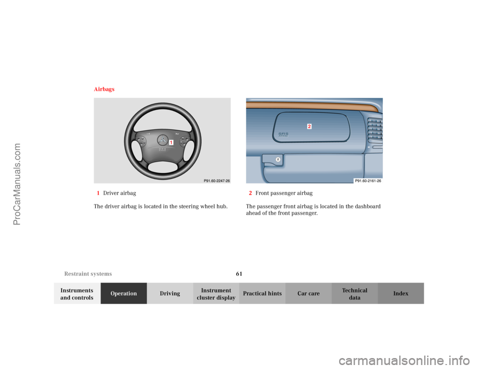MERCEDES-BENZ CLK-CLASS 2002  Owners Manual 61 Restraint systems
Te ch n i c a l
data Instruments 
and controlsOperationDrivingInstrument 
cluster displayPractical hints Car care Index Airbags
1Driver airbag
The driver airbag is located in the 
