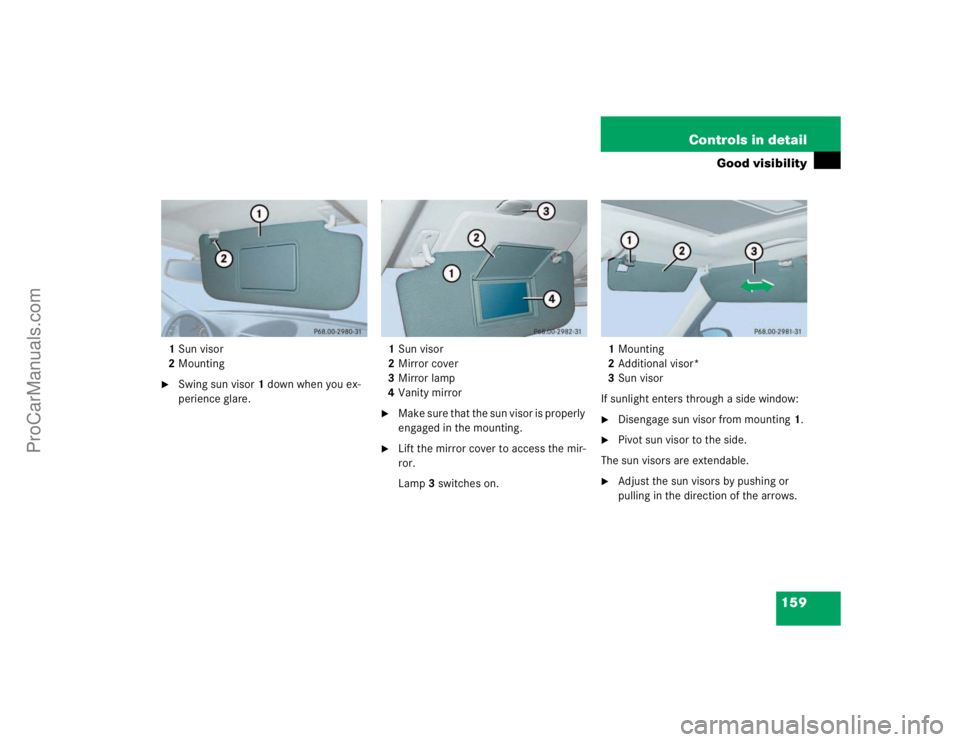 MERCEDES-BENZ E-CLASS 2003  Owners Manual 159 Controls in detail
Good visibility
1Sun visor
2Mounting
Swing sun visor1 down when you ex-
perience glare. 1Sun visor
2Mirror cover
3Mirror lamp
4Vanity mirror

Make sure that the sun visor is p