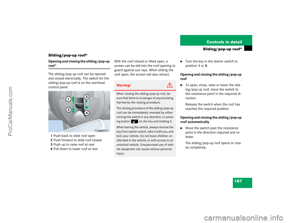 MERCEDES-BENZ E-CLASS 2003  Owners Manual 187 Controls in detail
Sliding/pop-up roof*
Sliding/pop-up roof*
Opening and closing the sliding/pop-up roof*
The sliding/pop-up roof can be opened 
and closed electrically. The switch for the 
slidin