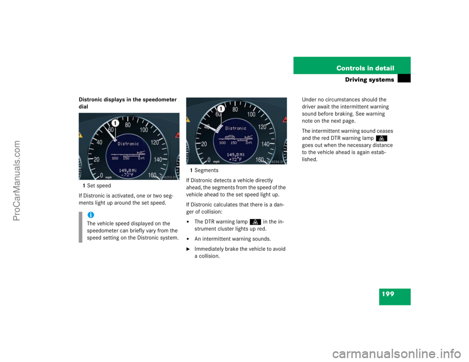 MERCEDES-BENZ E-CLASS 2003  Owners Manual 199 Controls in detail
Driving systems
Distronic displays in the speedometer 
dial
1Set speed
If Distronic is activated, one or two seg-
ments light up around the set speed.1Segments
If Distronic dete