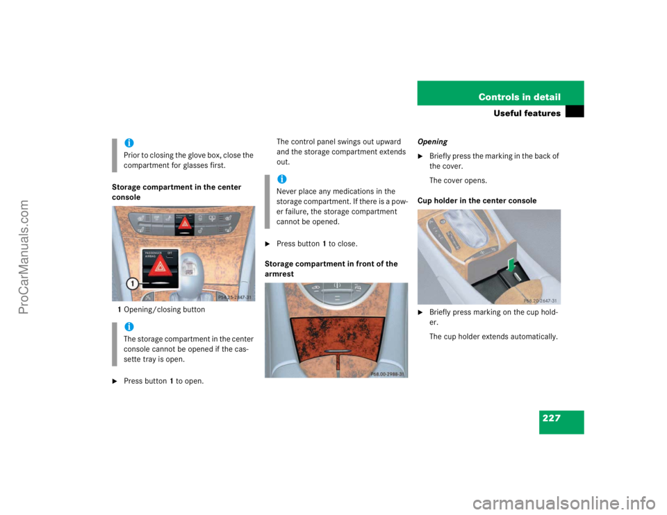 MERCEDES-BENZ E-CLASS 2003  Owners Manual 227 Controls in detail
Useful features
Storage compartment in the center 
console
1Opening/closing button
Press button1 to open.The control panel swings out upward 
and the storage compartment extend