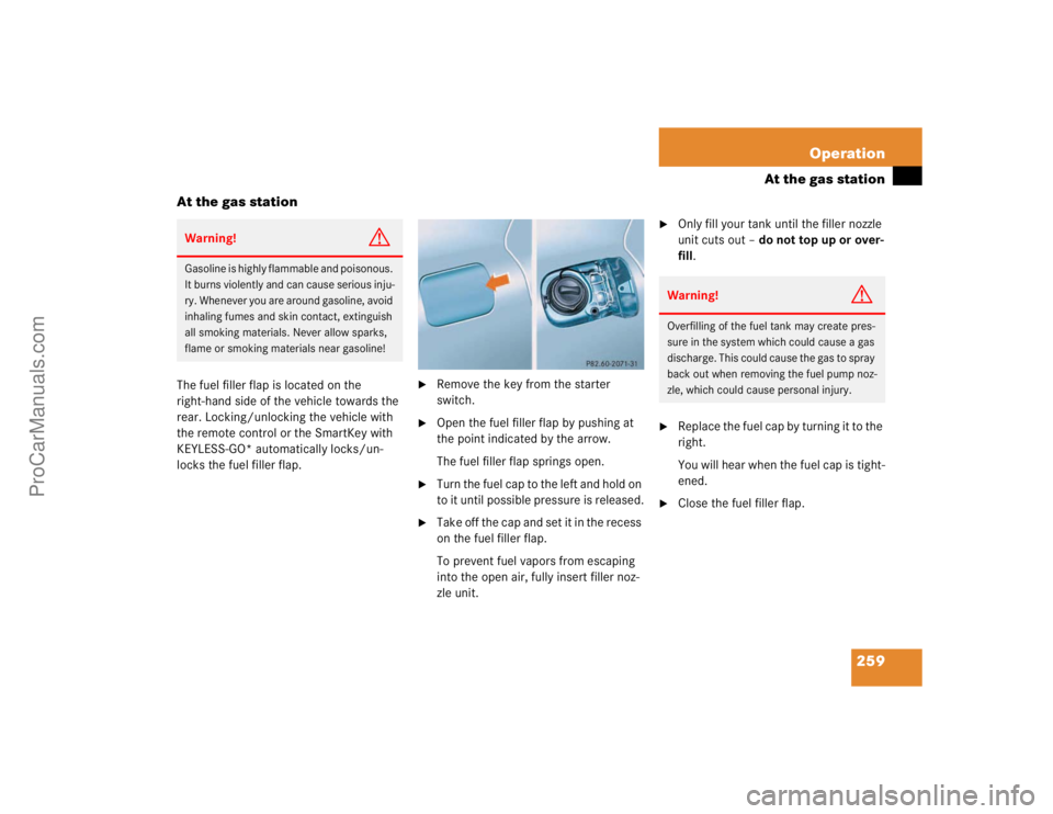 MERCEDES-BENZ E-CLASS 2003  Owners Manual 259 Operation
At the gas station
At the gas station
The fuel filler flap is located on the 
right-hand side of the vehicle towards the 
rear. Locking/unlocking the vehicle with 
the remote control or 