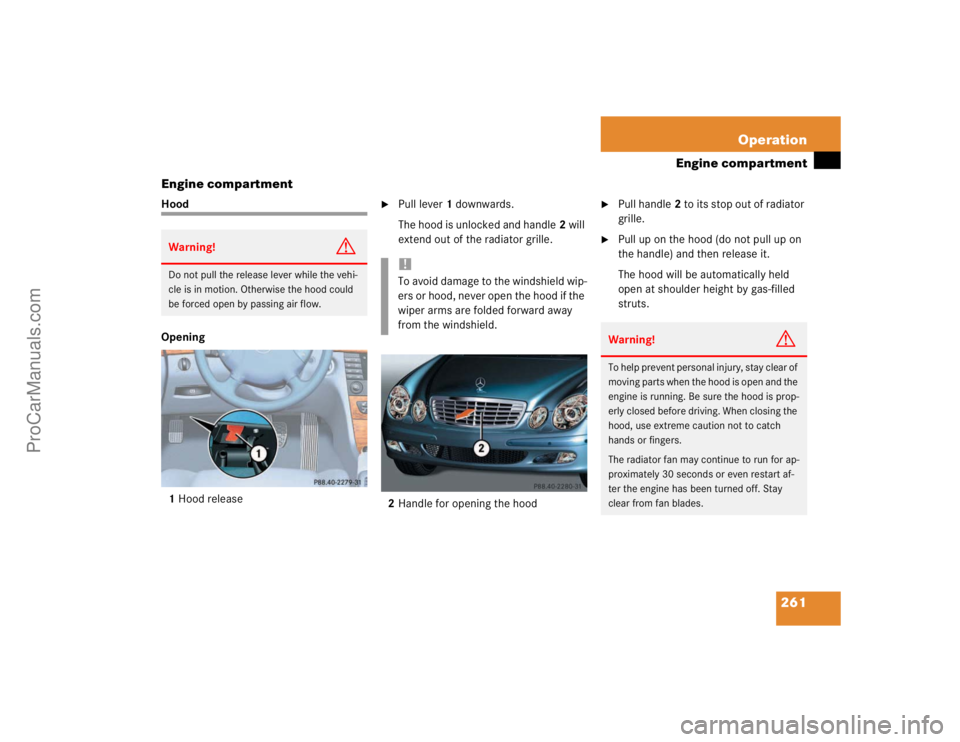 MERCEDES-BENZ E-CLASS 2003  Owners Manual 261 Operation
Engine compartment
Engine compartment
Hood
Opening
1Hood release

Pull lever1 downwards.
The hood is unlocked and handle2 will 
extend out of the radiator grille. 
2Handle for opening t