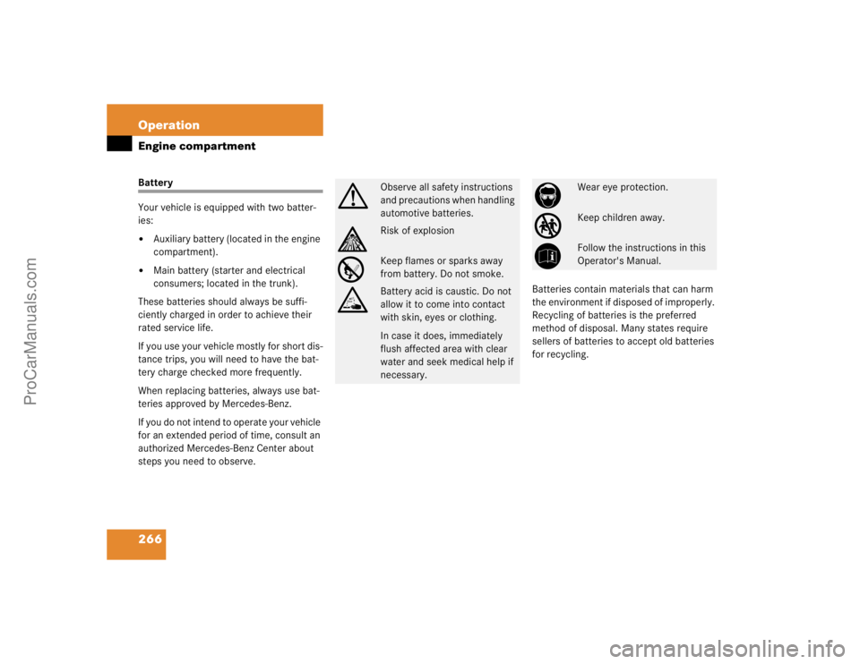 MERCEDES-BENZ E-CLASS 2003  Owners Manual 266 OperationEngine compartmentBattery
Your vehicle is equipped with two batter-
ies:
Auxiliary battery (located in the engine 
compartment).

Main battery (starter and electrical 
consumers; locate