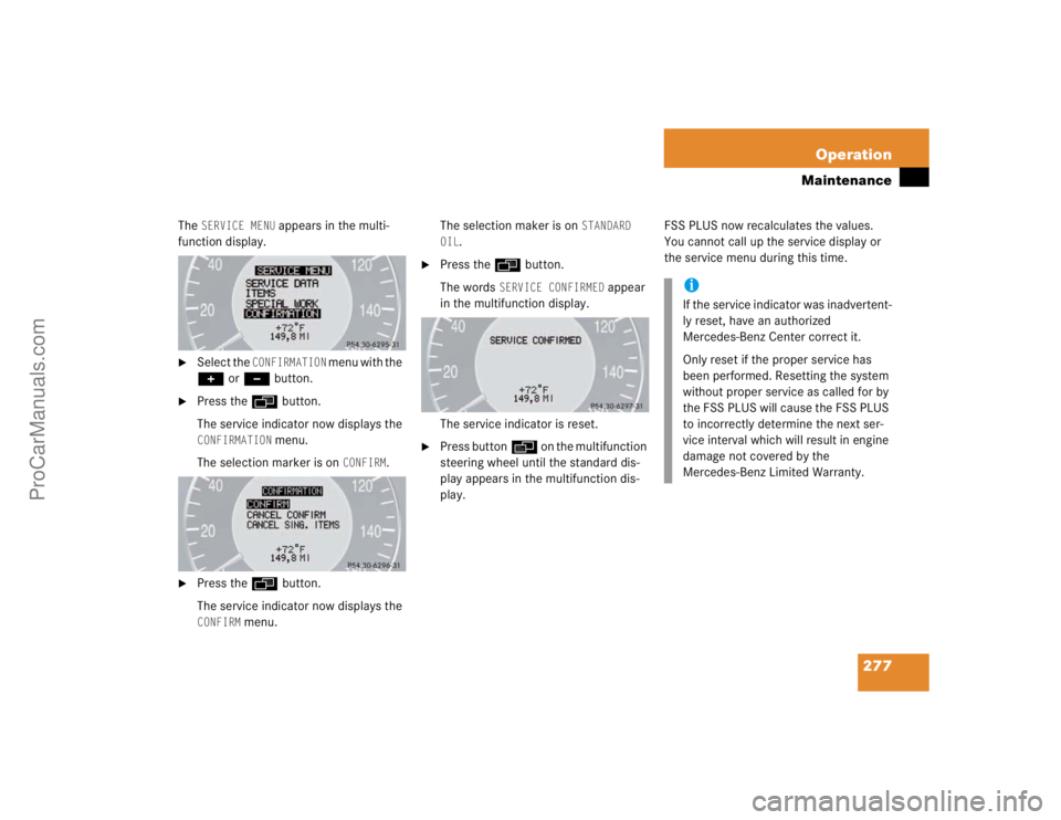 MERCEDES-BENZ E-CLASS 2003 Owners Manual 277 Operation
Maintenance
The
SERVICE MENU
appears in the multi-
function display.
Select the
CONFIRMATION
menu with the
+ or - button.
Press the ÿ button.
The service indicator now display MERCEDES-BENZ E-CLASS 2003 Owners Manual 277 Operation
Maintenance
The
SERVICE MENU
appears in the multi-
function display.
Select the
CONFIRMATION
menu with the
+ or - button.
Press the ÿ button.
The service indicator now display