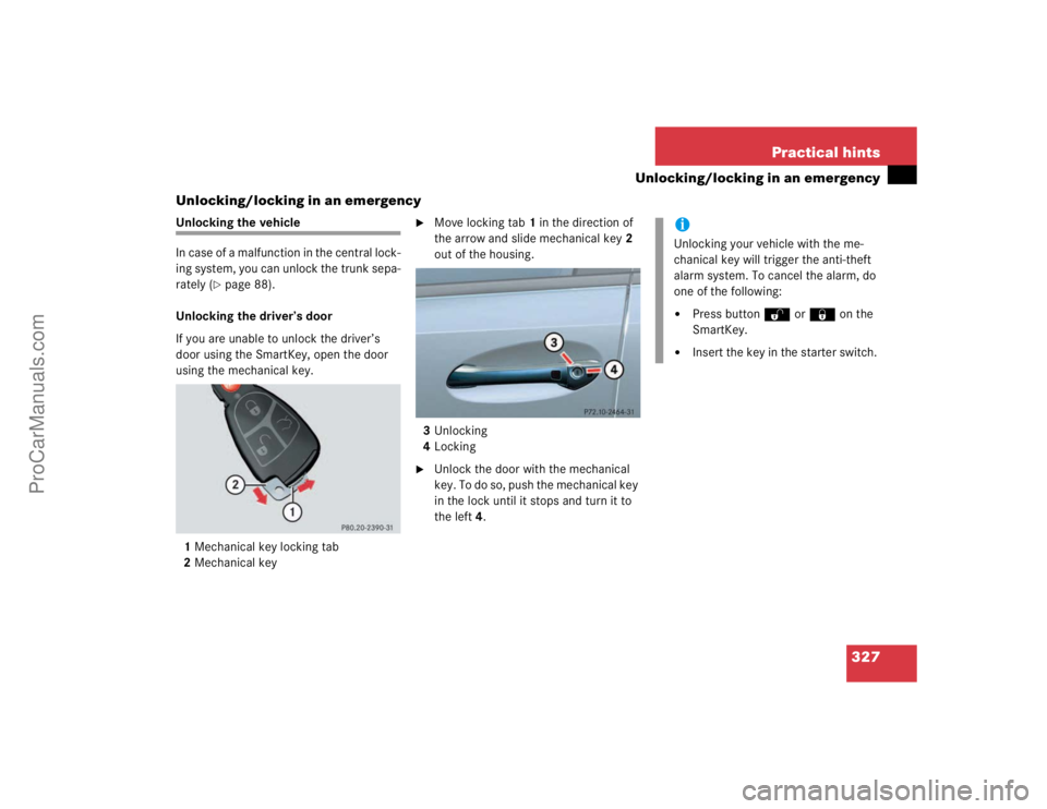MERCEDES-BENZ E-CLASS 2003  Owners Manual 327 Practical hints
Unlocking/locking in an emergency
Unlocking/locking in an emergency
Unlocking the vehicle
In case of a malfunction in the central lock-
ing system, you can unlock the trunk sepa-
r