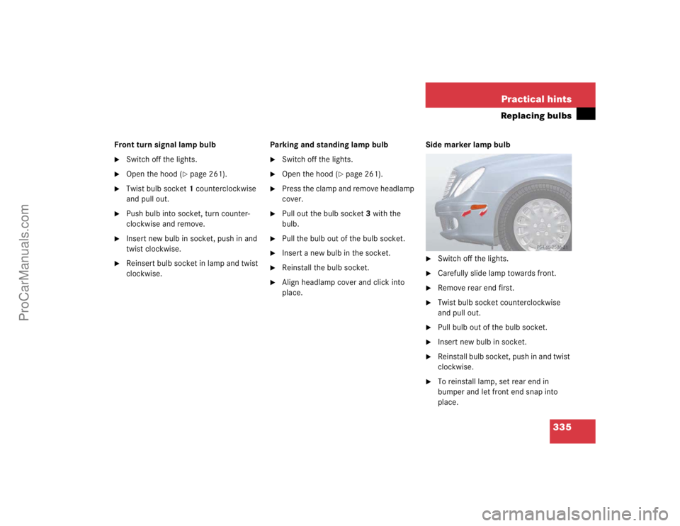 MERCEDES-BENZ E-CLASS 2003  Owners Manual 335 Practical hints
Replacing bulbs
Front turn signal lamp bulb
Switch off the lights.

Open the hood (
page 261).

Twist bulb socket1 counterclockwise 
and pull out.

Push bulb into socket, turn