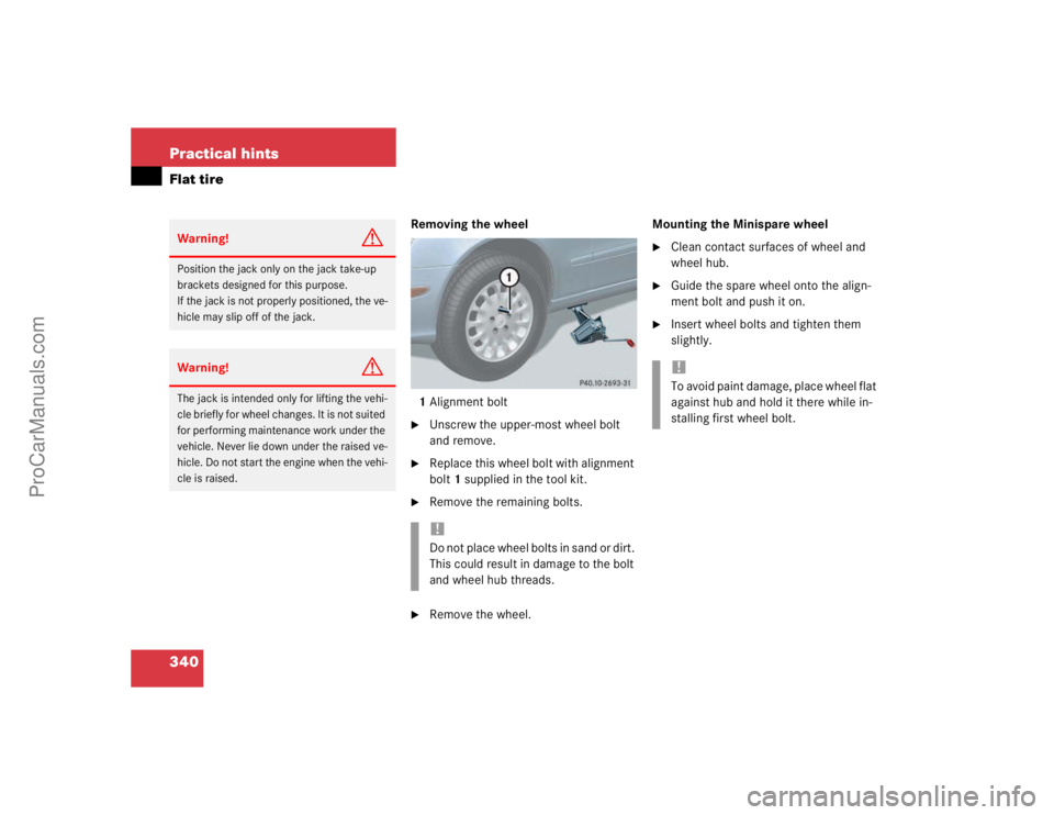 MERCEDES-BENZ E-CLASS 2003  Owners Manual 340 Practical hintsFlat tire
Removing the wheel
1Alignment bolt
Unscrew the upper-most wheel bolt 
and remove.

Replace this wheel bolt with alignment 
bolt1 supplied in the tool kit.

Remove the r