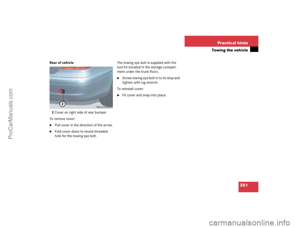 MERCEDES-BENZ E-CLASS 2003  Owners Manual 351 Practical hints
Towing the vehicle
Rear of vehicle
2Cover on right side of rear bumper
To remove cover:
Pull cover in the direction of the arrow.

Fold cover down to reveal threaded 
hole for th