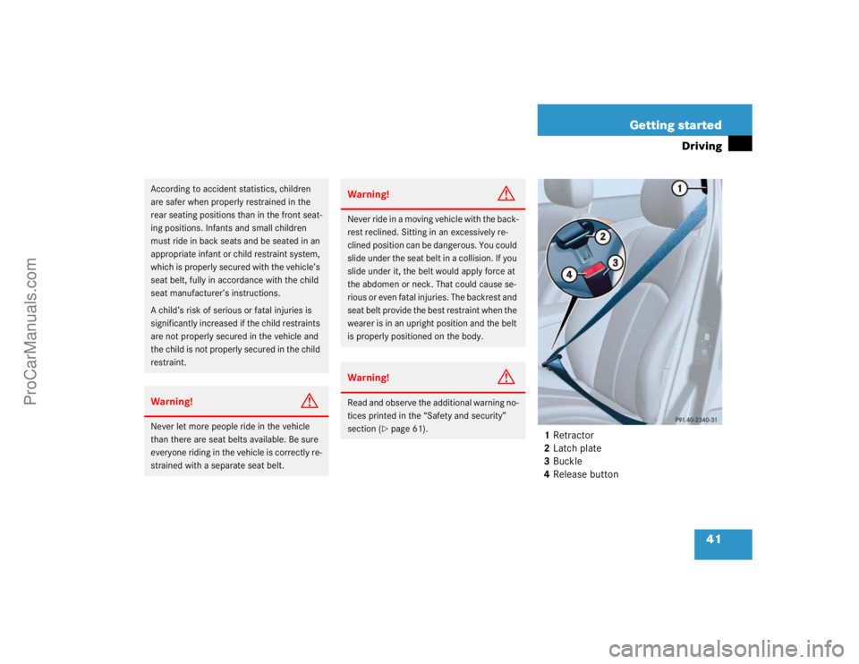 MERCEDES-BENZ E-CLASS 2003  Owners Manual 41 Getting started
Driving
1Retractor
2Latch plate
3Buckle
4Release button
According to accident statistics, children 
are safer when properly restrained in the 
rear seating positions than in the fro