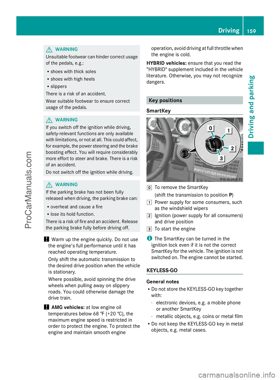 MERCEDES-BENZ E-SEDAN 2014  Owners Manual G
WARNING
Unsuitable footwear can hinder correct usage
of the pedals, e.g.:
R shoes with thick soles
R shoes with high heels
R slippers
There is a risk of an accident.
Wear suitable footwear to ensure