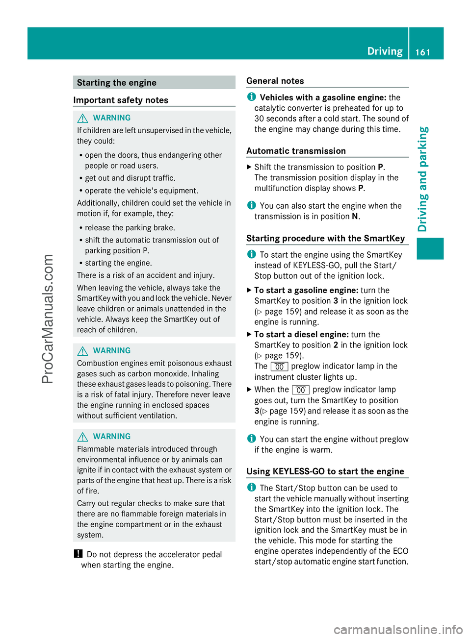 MERCEDES-BENZ E-SEDAN 2014  Owners Manual Starting the engine
Important safety notes G
WARNING
If children are left unsupervised in the vehicle,
they could:
R open the doors, thus endangering other
people or road users.
R get out and disrupt 