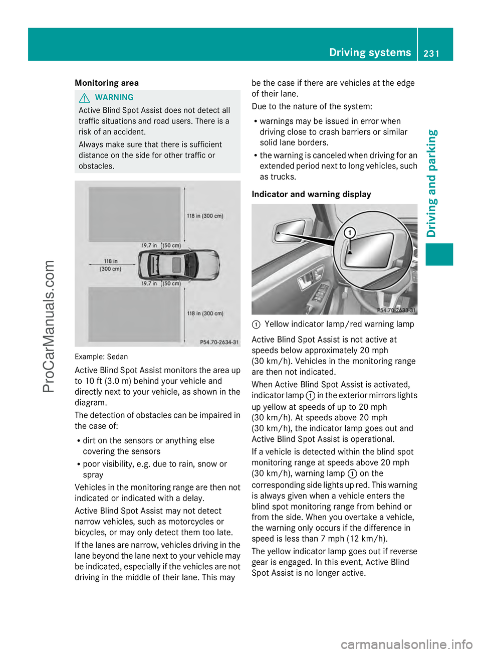 MERCEDES-BENZ E-SEDAN 2014  Owners Manual Monitoring area
G
WARNING
Active Blind Spot Assist does not detect all
traffic situations and road users. There is a
risk of an accident.
Always make sure that there is sufficient
distance on the side