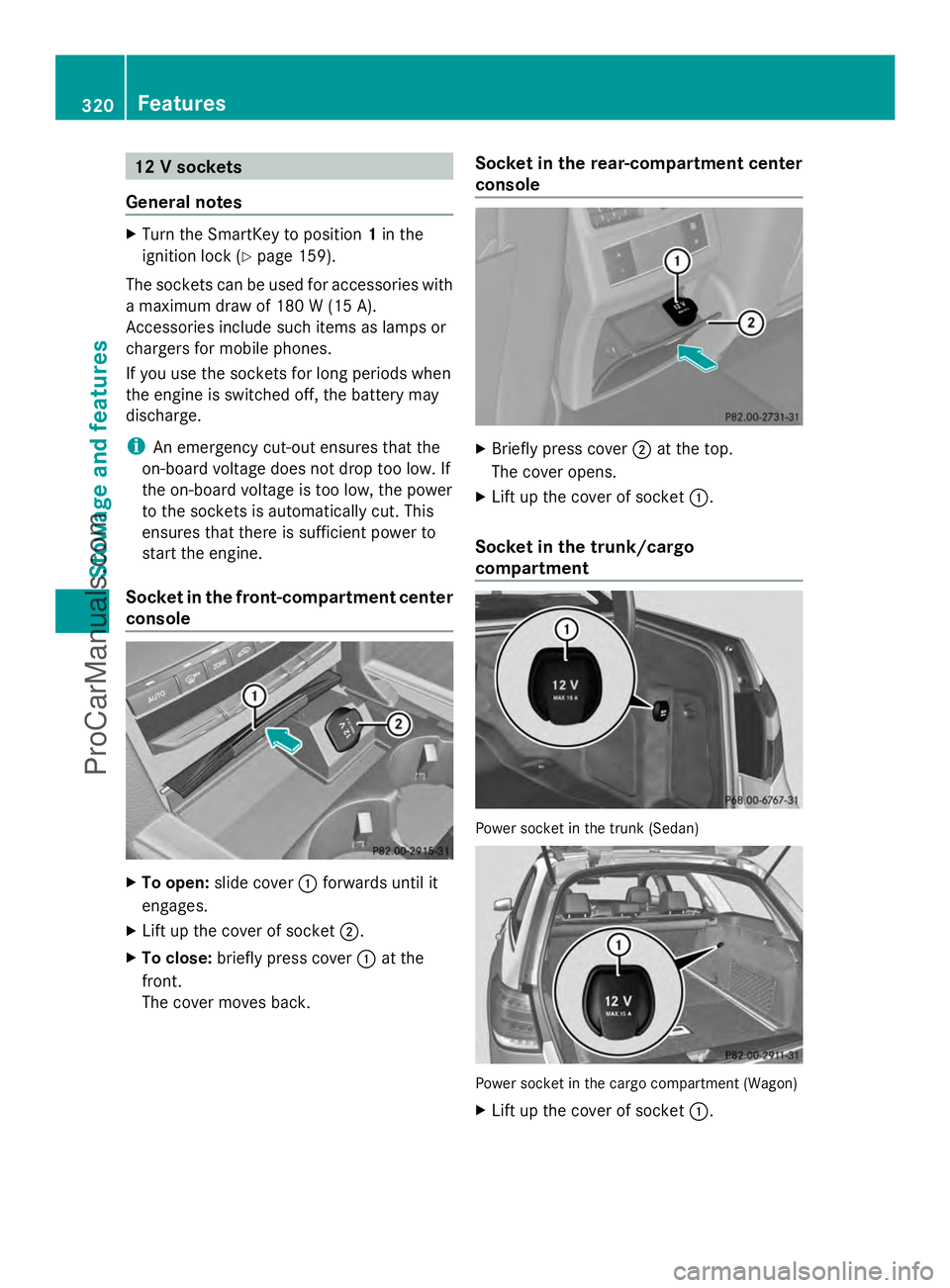 MERCEDES-BENZ E-SEDAN 2014  Owners Manual 12 V sockets
General notes X
Turn the SmartKey to position 1in the
ignition lock (Y page 159).
The sockets can be used for accessories with
a maximum draw of 180 W (15 A).
Accessories include such ite