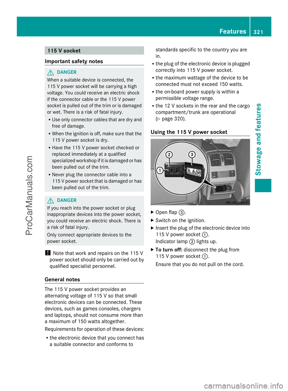 MERCEDES-BENZ E-SEDAN 2014  Owners Manual 115 V socket
Important safety notes G
DANGER
When a suitable device is connected, the
115 V power socket will be carrying a high
voltage. You could receive an electric shock
if the connector cable or 