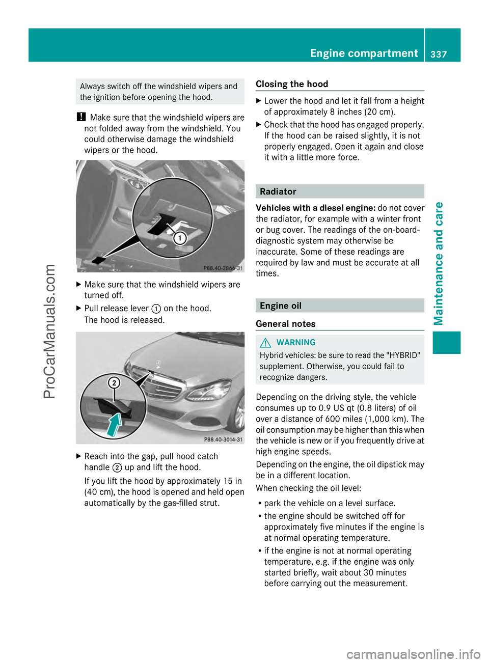 MERCEDES-BENZ E-SEDAN 2014  Owners Manual Always switch off the windshield wipers and
the ignition before opening the hood.
! Make sure that the windshield wipers are
not folded away from the windshield. You
could otherwise damage the windshi