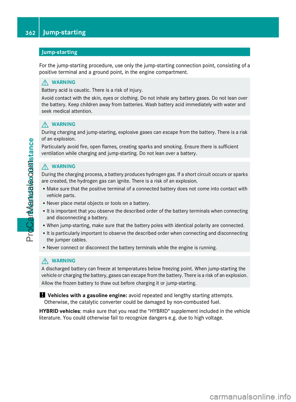 MERCEDES-BENZ E-SEDAN 2014  Owners Manual Jump-starting
For the jump-starting procedure, use only the jump-starting connection point, consisting of a
positive terminal and a ground point, in the engine compartment. G
WARNING
Battery acid is c