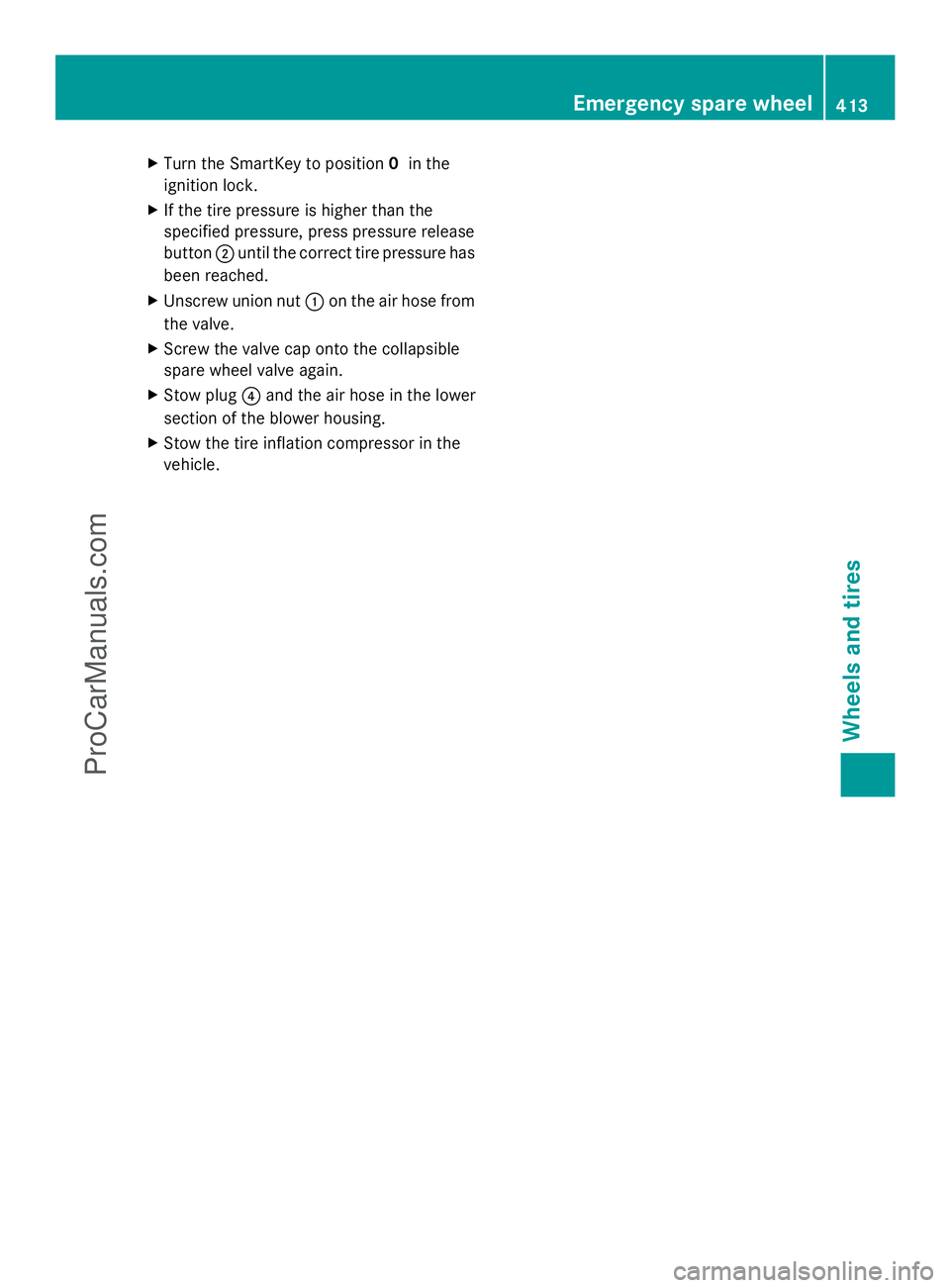 MERCEDES-BENZ E-SEDAN 2014  Owners Manual X
Turn the SmartKey to position 0in the
ignition lock.
X If the tire pressure is higher than the
specified pressure, press pressure release
button ;until the correct tire pressure has
been reached.
X 