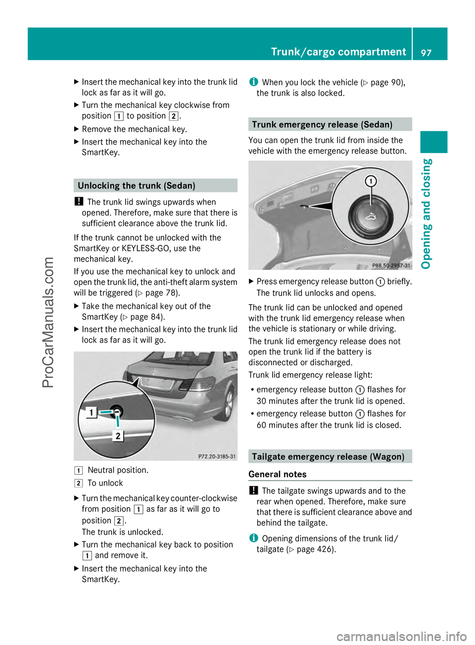 MERCEDES-BENZ E-SEDAN 2014  Owners Manual X
Insert the mechanical key into the trunk lid
lock as far as it will go.
X Turn the mechanical key clockwise from
position 1to position 2.
X Remove the mechanical key.
X Insert the mechanical key int