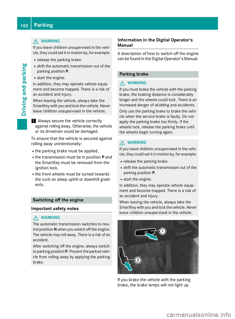 MERCEDES-BENZ E-SEDAN 2016  Owners Manual GWARNING
If you leave children unsupervised in the vehi-
cle, they could set it in motion by, for example:
Rrelease the parking brake.
Rshift the automatic transmission out of the
parking position P.
