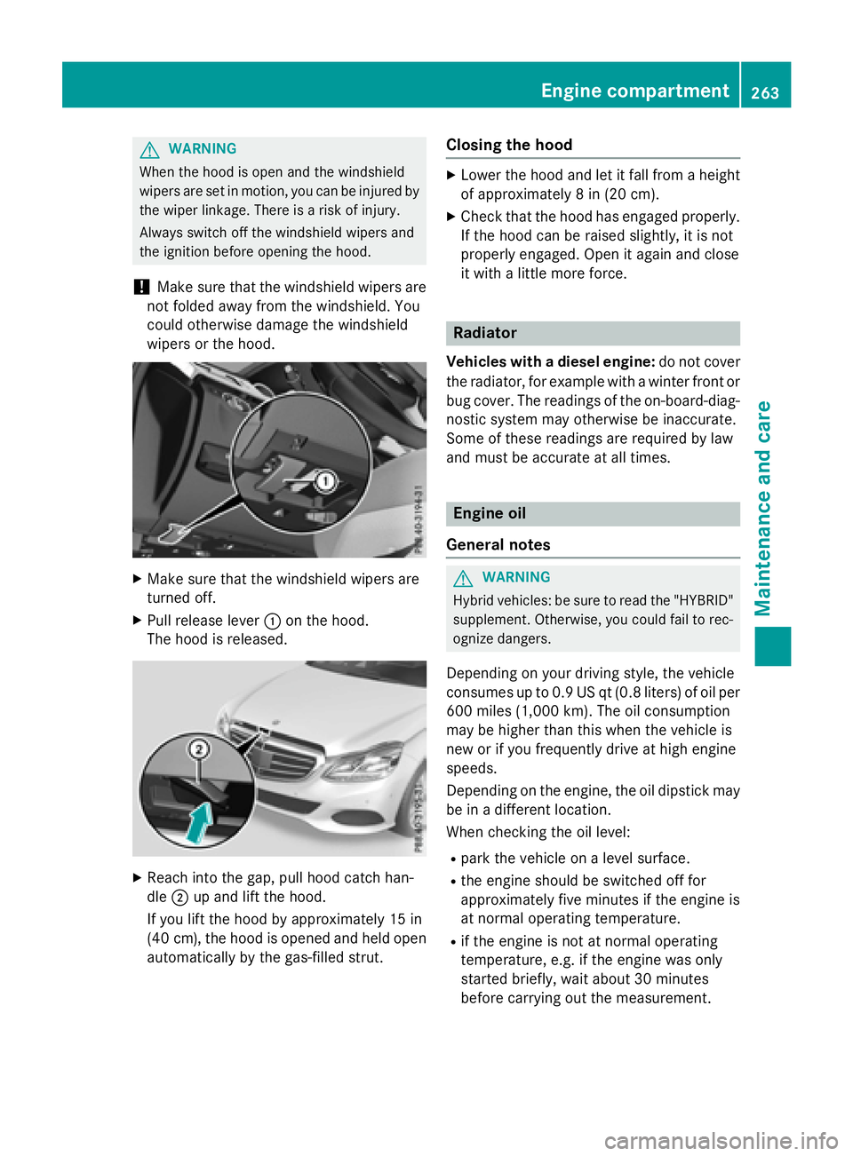 MERCEDES-BENZ E-SEDAN 2016  Owners Manual GWARNING
When the hood is open and the windshield
wipers are set in motion, you can be injured by
the wiper linkage. There is a risk of injury.
Always switch off the windshield wipers and
the ignition