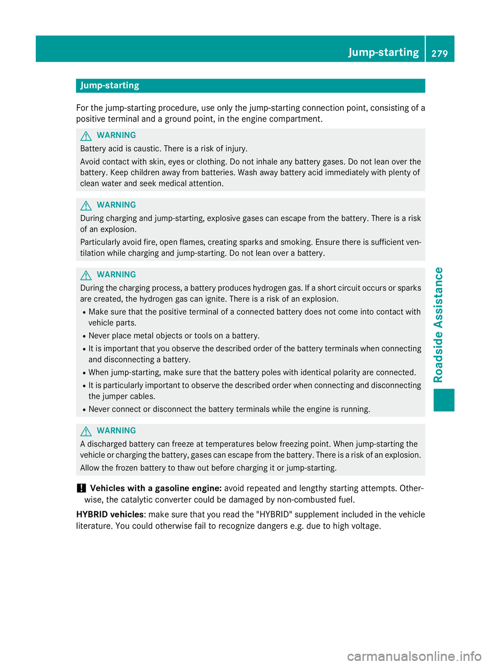MERCEDES-BENZ E-SEDAN 2016  Owners Manual Jump-starting
For the jump-starting procedure, use only the jump-starting connection point, consisting of a
positive terminal and a ground point, in the engine compartment.
GWARNING
Battery acid is ca