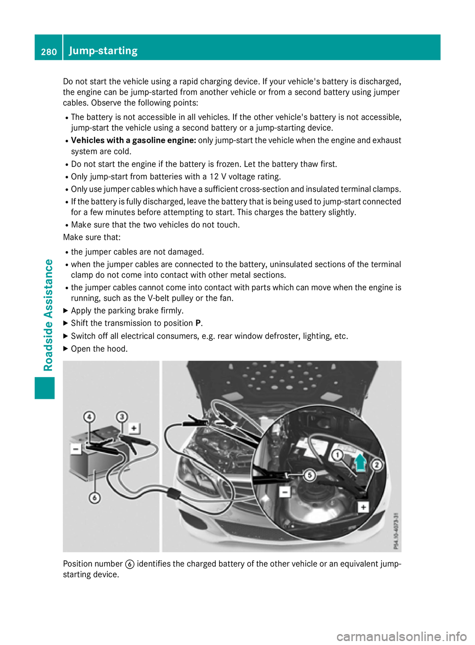 MERCEDES-BENZ E-SEDAN 2016  Owners Manual Do not start the vehicle using a rapid charging device. If your vehicle's battery is discharged,
the engine can be jump-started from another vehicle or from a second battery using jumper
cables. O