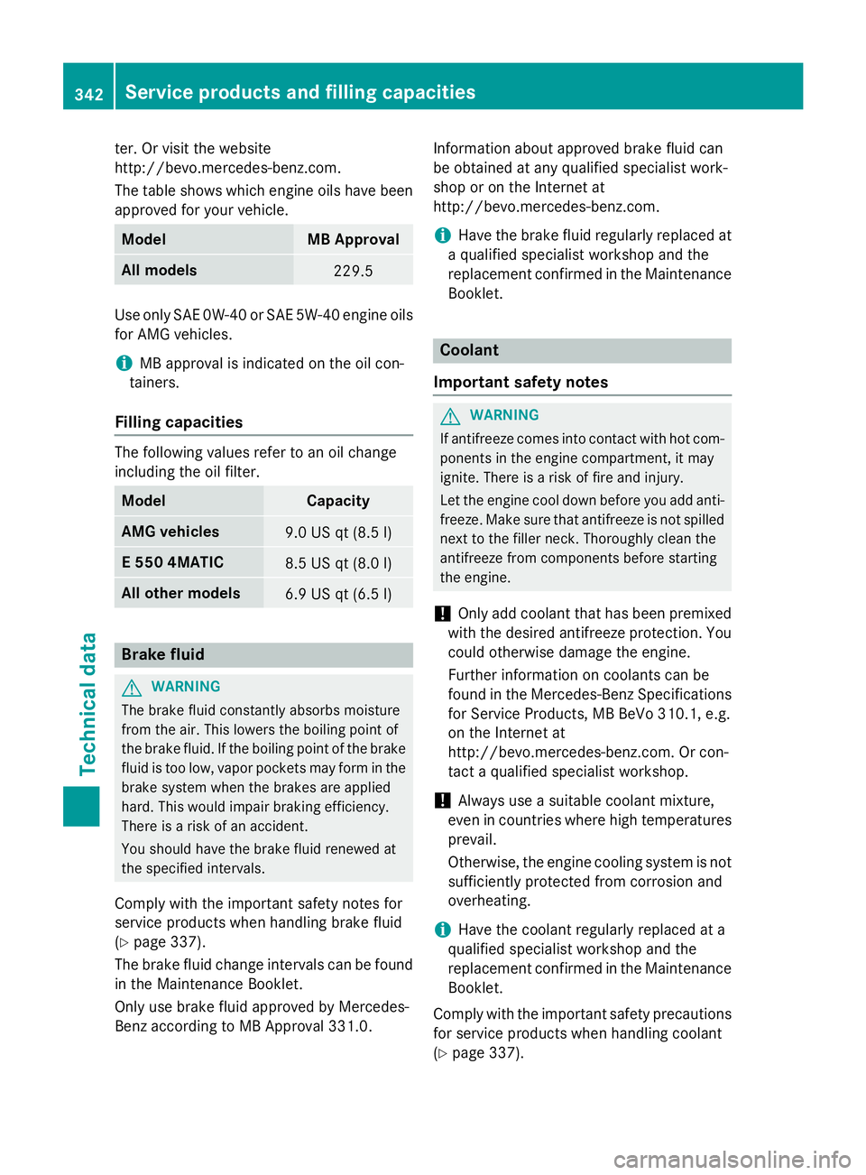 MERCEDES-BENZ E-SEDAN 2016  Owners Manual ter. Or visit the website
http://bevo.mercedes-benz.com.
The table shows which engine oils have been
approved for your vehicle.
ModelMB Approval
All models229.5
Use only SAE 0W-40o r SAE 5W-40 engine 