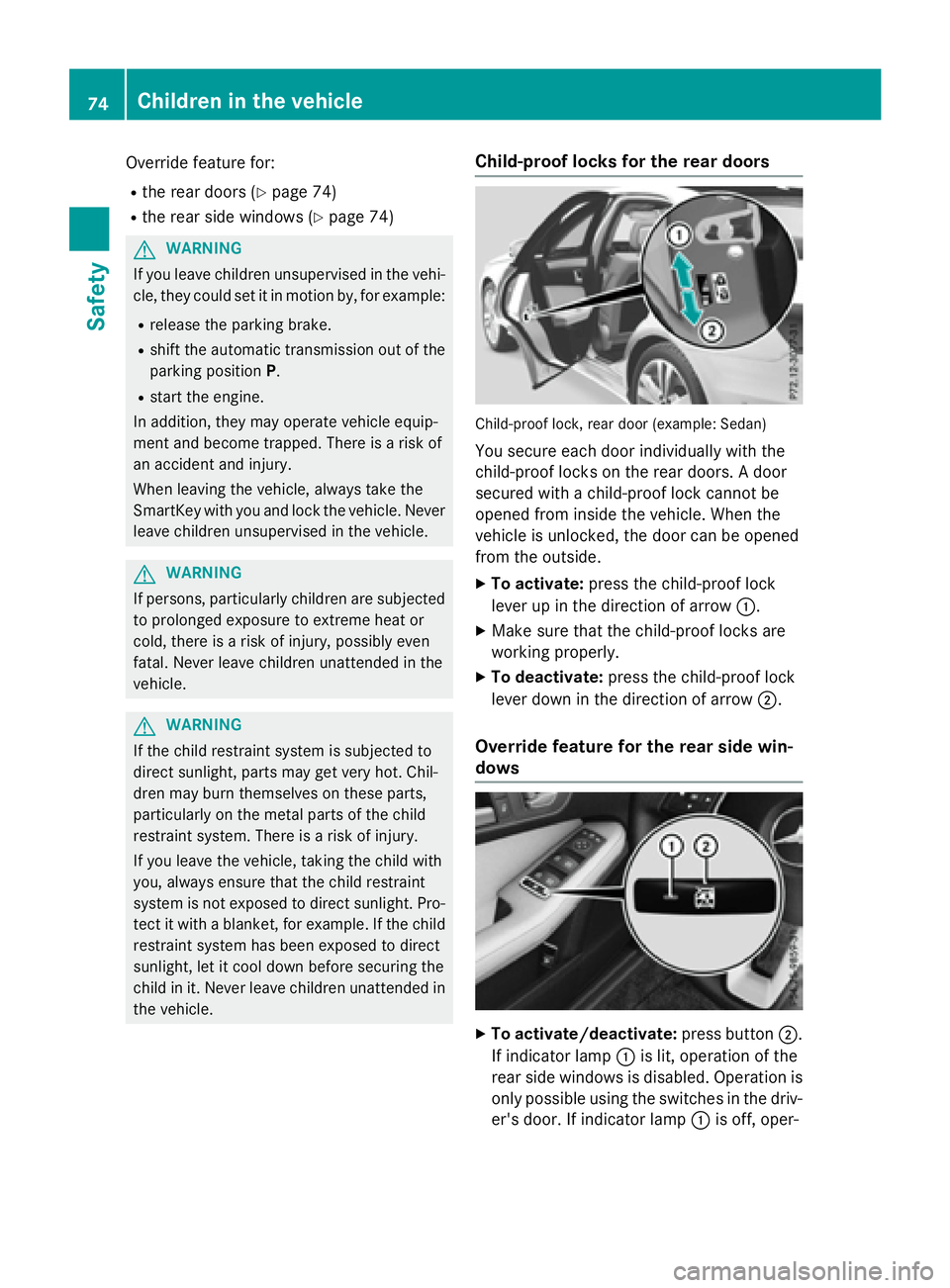 MERCEDES-BENZ E-SEDAN 2016  Owners Manual Override feature for:
Rthe rear doors (Ypage 74)
Rthe rear side windows (Ypage 74)
GWARNING
If you leave children unsupervised in the vehi-
cle, they could set it in motion by, for example:
Rrelease t