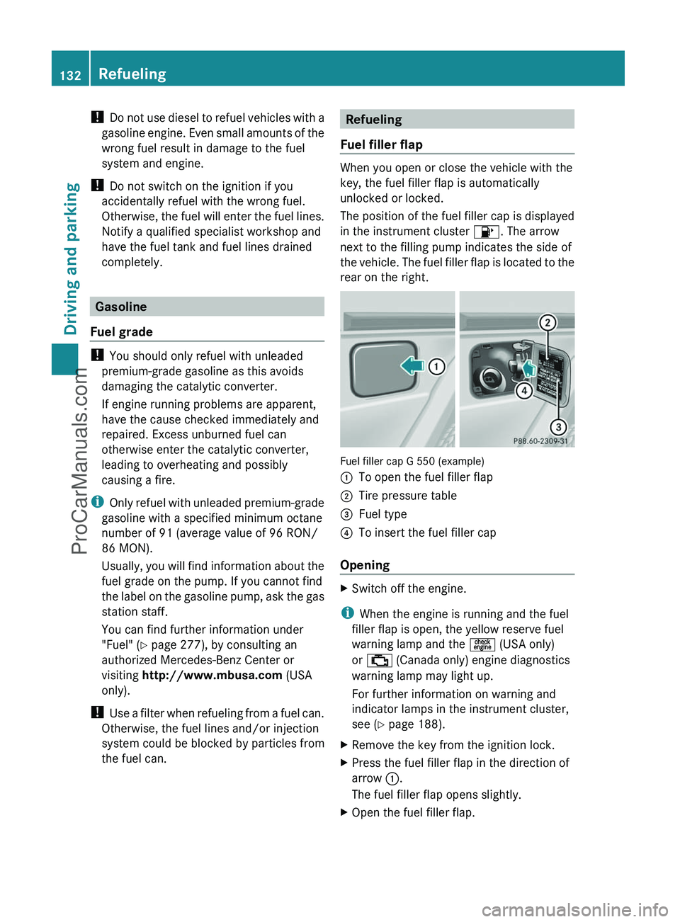 MERCEDES-BENZ G-CLASS 2011  Owners Manual ! Do not use diesel to refuel vehicles with a
gasoline engine. Even small amounts of the
wrong fuel result in damage to the fuel
system and engine.
!  Do not switch on the ignition if you
accidentally