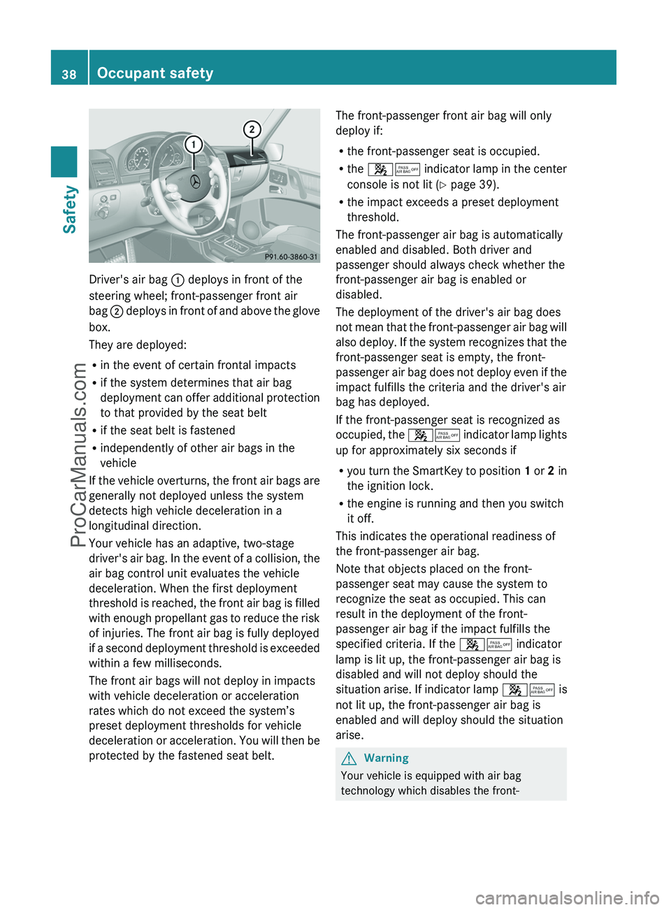 MERCEDES-BENZ G-CLASS 2011  Owners Manual Driver's air bag : deploys in front of the
steering wheel; front-passenger front air
bag  ; deploys in front of and above the glove
box.
They are deployed:
R in the event of certain frontal impact