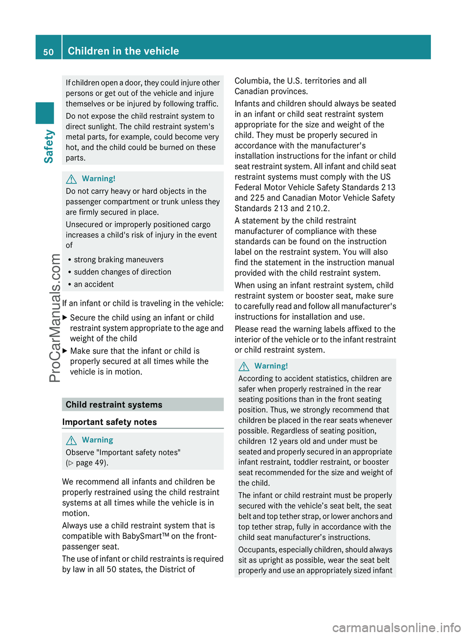 MERCEDES-BENZ G-CLASS 2011  Owners Manual If children open a door, they could injure other
persons or get out of the vehicle and injure
themselves or be injured by following traffic.
Do not expose the child restraint system to
direct sunlight
