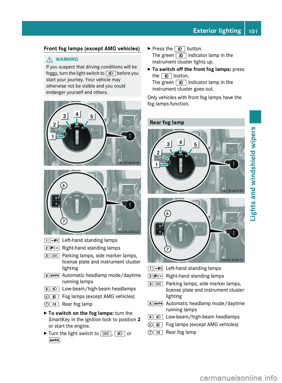 MERCEDES-BENZ G-CLASS SUV 2013  Owners Manual Front fog lamps (except AMG vehicles)
G
WARNING
If you suspect that driving conditions will be
foggy, turn the  light 
switch to 0058 before you
start your journey. Your vehicle may
otherwise not be v