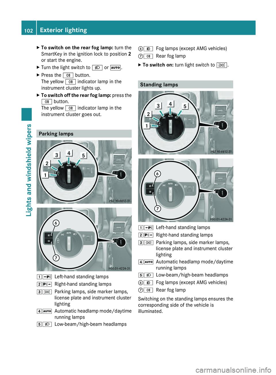 MERCEDES-BENZ G-CLASS SUV 2013  Owners Manual X
To switch on the rear fog lamp:  turn the
SmartKey in the ignition lock to position  2
or start the engine.
X Turn the light switch to 0058 or 0058.
X Press the 005E button.
The yellow  005E indicat
