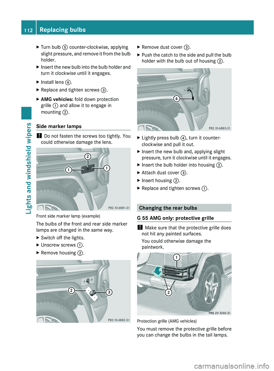 MERCEDES-BENZ G-CLASS SUV 2013  Owners Manual X
Turn bulb  0083 counter-clockwise, applying
slight pressure, and  remove 
it from the bulb
holder.
X Insert the new bulb into the bulb holder and
turn it clockwise until it engages.
X Install lens 0