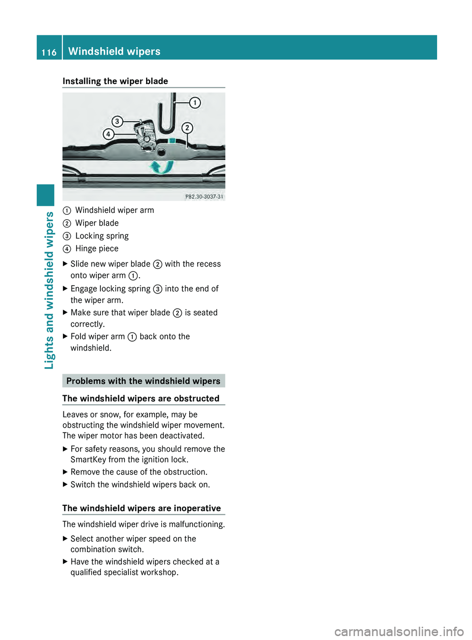 MERCEDES-BENZ G-CLASS SUV 2013  Owners Manual Installing the wiper blade
0043
Windshield wiper arm
0044 Wiper blade
0087 Locking spring
0085 Hinge piece
X Slide new wiper blade  0044 with the recess
onto wiper arm 0043.
X Engage locking spring  0