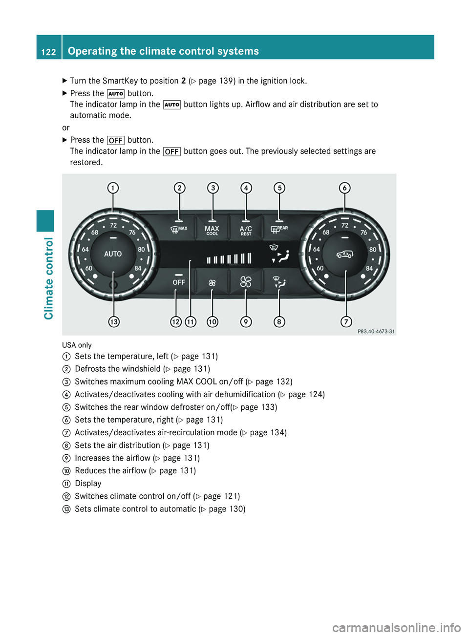 MERCEDES-BENZ G-CLASS SUV 2013  Owners Manual X
Turn the SmartKey to position  2 (Y page 139) in the ignition lock.
X Press the 0058 button.
The indicator lamp in the  0058 button lights up. Airflow and air distribution are set to
automatic mode.