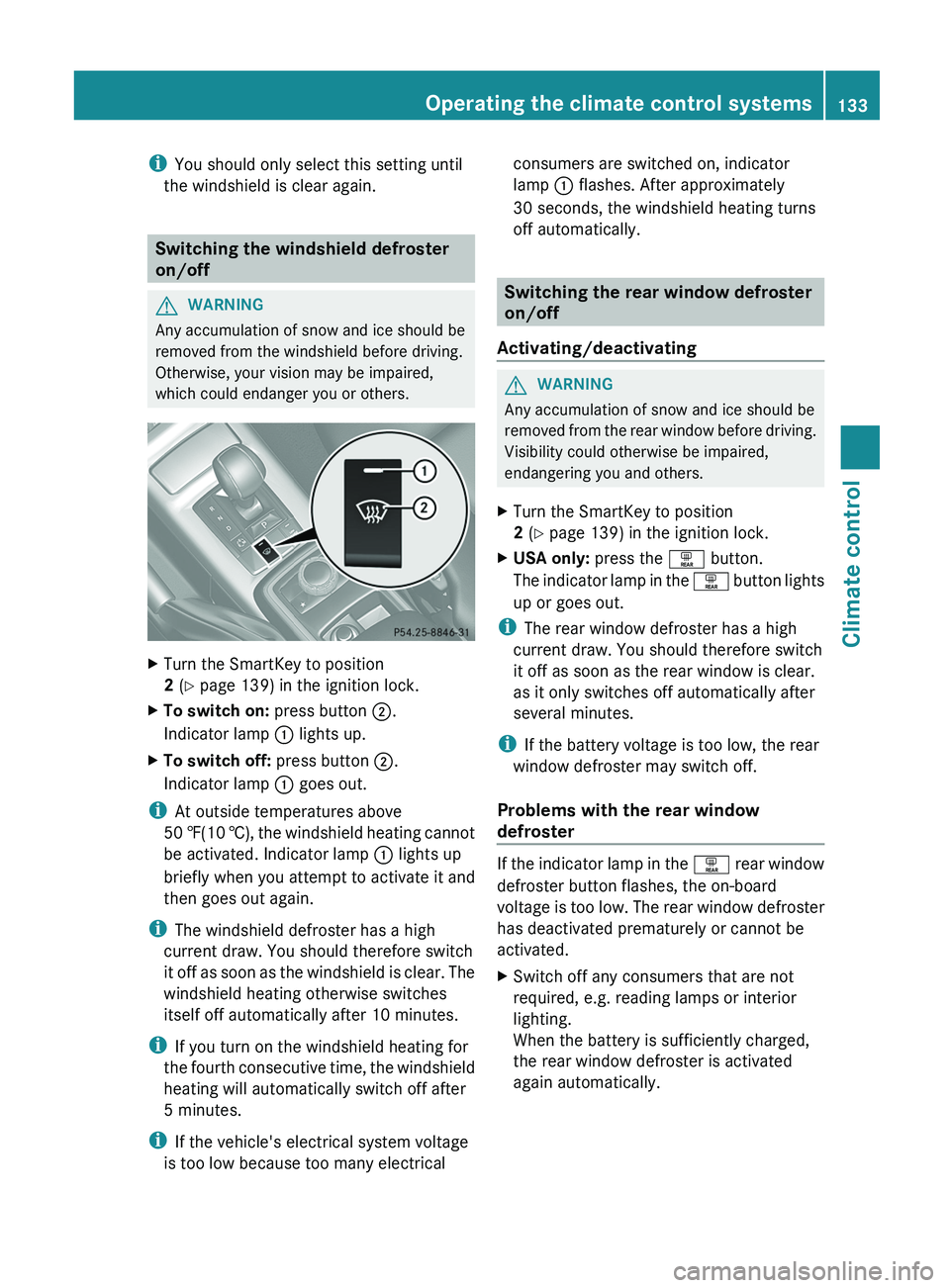 MERCEDES-BENZ G-CLASS SUV 2013  Owners Manual i
You should only select this setting until
the windshield is clear again. Switching the windshield defroster
on/off
G
WARNING
Any accumulation of snow and ice should be
removed from the windshield be