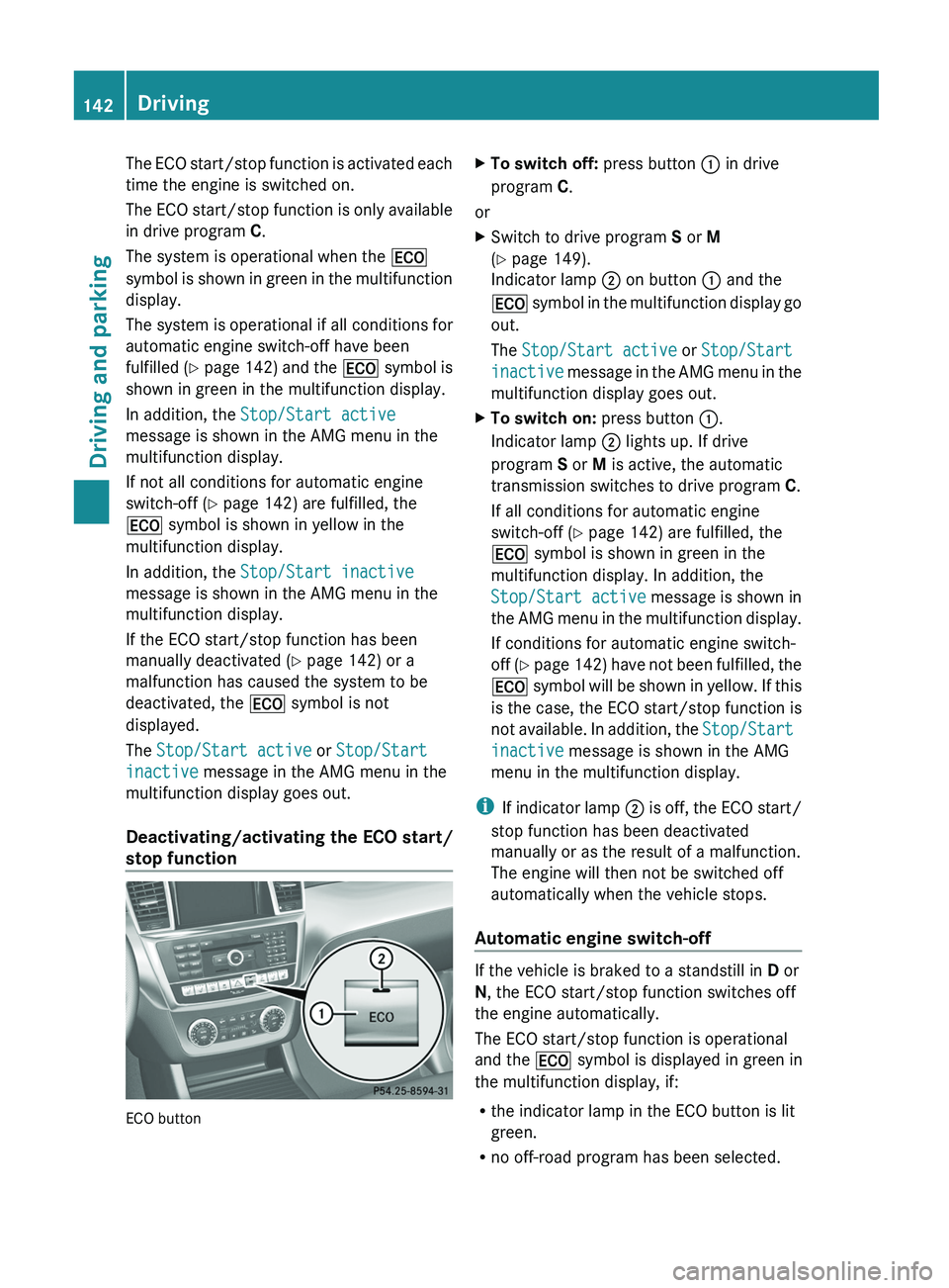 MERCEDES-BENZ G-CLASS SUV 2013  Owners Manual The ECO start/stop function is activated each
time the engine is switched on.
The ECO start/stop 
function 
is only available
in drive program  C.
The system is operational when the  00A7
symbol is sh