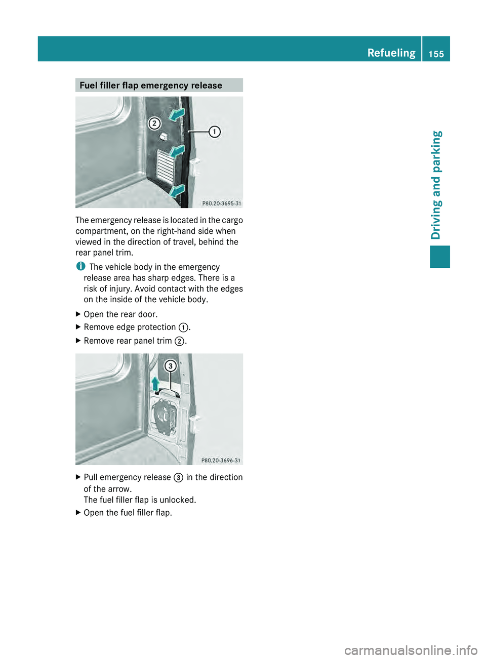 MERCEDES-BENZ G-CLASS SUV 2013  Owners Manual Fuel filler flap emergency release
The emergency release is located in the cargo
compartment, on the right-hand side when
viewed in the direction of travel, behind the
rear panel trim.
i
The vehicle b